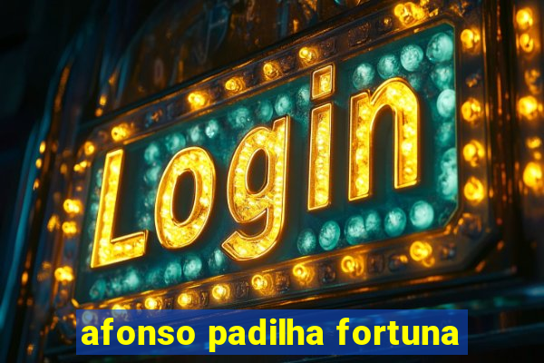 afonso padilha fortuna